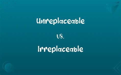 irreplaceable vs unreplaceable.